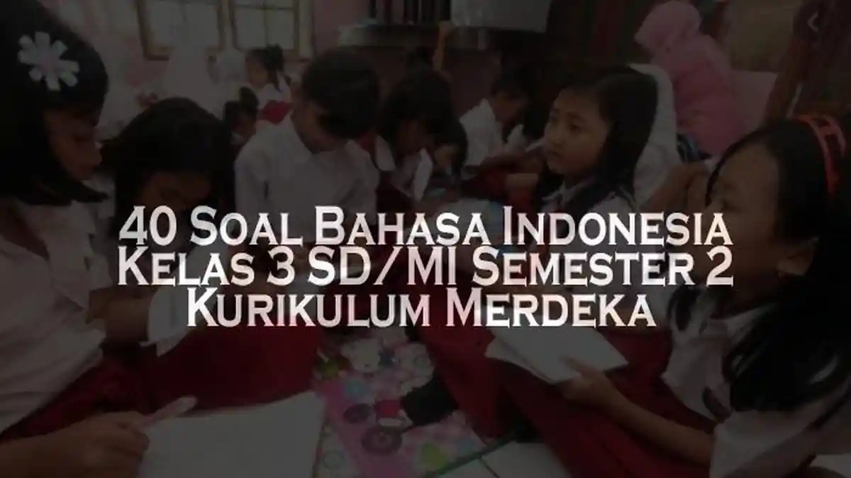 40 Soal Bahasa Indonesia Kelas 3 SD MI Semester 2 Kurikulum Merdeka 40 Soal Bahasa Indonesia Kelas 3 SD MI Semester 2 Kurikulum Merdeka